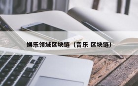 娱乐领域区块链(音乐 区块链)