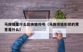 马蹄链是什么区块链符号(马蹄项链形状的寓意是什么)