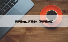 天天链n1区块链(天天链讯)