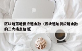 区块链落地供应链金融(区块链加供应链金融的三大痛点包括)