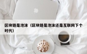区块链是泡沫(区块链是泡沫还是互联网下个时代)