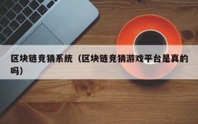 区块链竞猜系统(区块链竞猜游戏平台是真的吗)