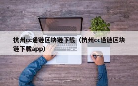 杭州cc通链区块链下载(杭州cc通链区块链下载app)