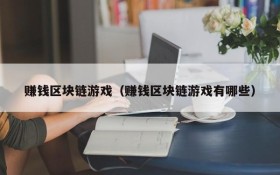 赚钱区块链游戏（赚钱区块链游戏有哪些）