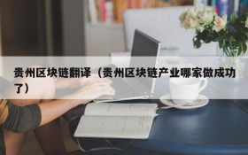 贵州区块链翻译(贵州区块链产业哪家做成功了)