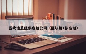 区块链重组供应链公司(区块链+供应链)