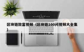 区块链致富视频(区块链100问视频大全集)