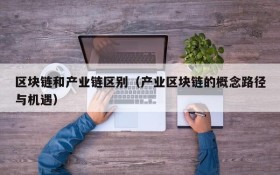 区块链和产业链区别(产业区块链的概念路径与机遇)