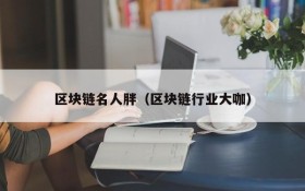 区块链名人胖(区块链行业大咖)