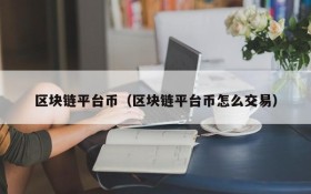 区块链平台币(区块链平台币怎么交易)