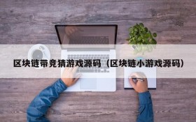区块链带竞猜游戏源码（区块链小游戏源码）