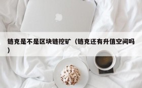 链克是不是区块链挖矿(链克还有升值空间吗)