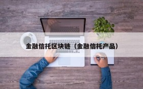金融信托区块链(金融信托产品)