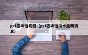 gst区块链真假(gst区块链技术最新消息)