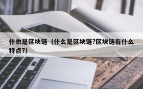 什也是区块链(什么是区块链?区块链有什么特点?)