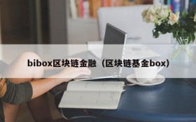 bibox区块链金融(区块链基金box)