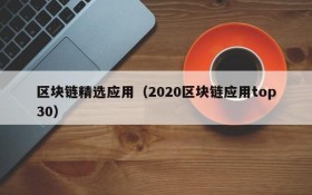 区块链精选应用(2020区块链应用top30)