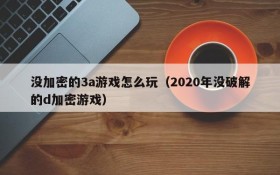 没加密的3a游戏怎么玩(2020年没破解的d加密游戏)