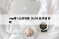 hop是什么区块链（hold 区块链 官网）