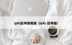 ipfs区块链框架(ipfs 区块链)