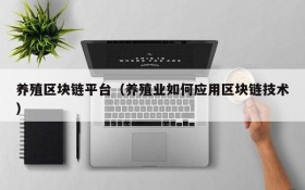养殖区块链平台(养殖业如何应用区块链技术)