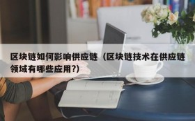 区块链如何影响供应链(区块链技术在供应链领域有哪些应用?)
