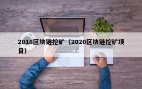 2018区块链挖矿(2020区块链挖矿项目)