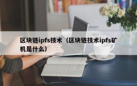 区块链ipfs技术(区块链技术ipfs矿机是什么)