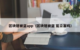 区块链被盗app(区块链被盗 能立案吗)
