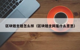 区块链主链怎么样(区块链主网是什么意思)