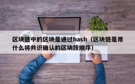 区块链中的区块是通过hash(区块链是用什么将共识确认的区块按顺序)