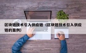 区块链技术引入供应链(区块链技术引入供应链的案例)