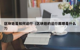 区块链是如何运行(区块链的运行原理是什么?)