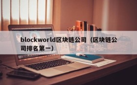 blockworld区块链公司(区块链公司排名第一)