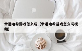 幸运哈希游戏怎么玩(幸运哈希游戏怎么玩视频)
