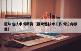 区块链技术岗薪资(区块链技术工作岗位有哪些)