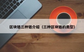 区块链三种链介绍(三种区块链的类型)