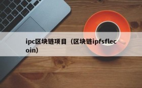 ipc区块链项目(区块链ipfsflecoin)