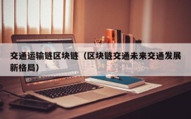 交通运输链区块链(区块链交通未来交通发展新格局)