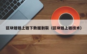 区块链链上链下数据割裂(区块链上链技术)