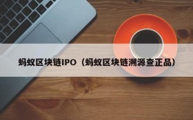 蚂蚁区块链IPO(蚂蚁区块链溯源查正品)