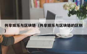 共享娱乐与区块链(共享娱乐与区块链的区别)