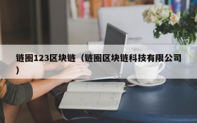 链圈123区块链(链圈区块链科技有限公司)