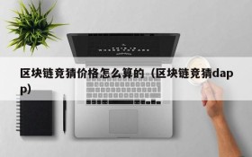 区块链竞猜价格怎么算的(区块链竞猜dapp)