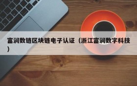 富润数链区块链电子认证(浙江富润数字科技)