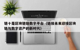 链十是区块链链数字平台(链接未来迎接区块链与数字资产的新时代)