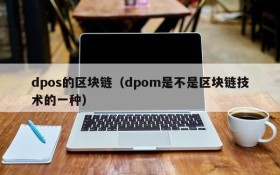 dpos的区块链(dpom是不是区块链技术的一种)