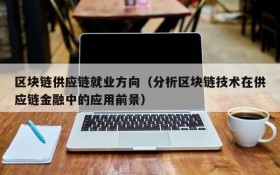 区块链供应链就业方向(分析区块链技术在供应链金融中的应用前景)