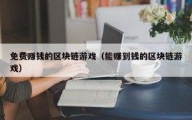 免费赚钱的区块链游戏(能赚到钱的区块链游戏)