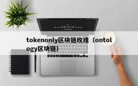tokenonly区块链玫瑰(ontology区块链)
